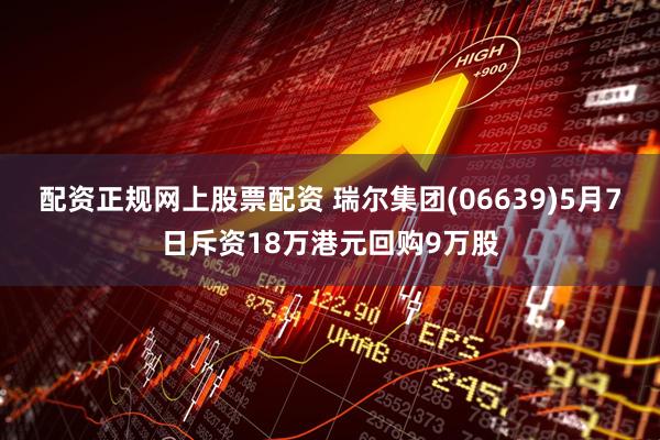配资正规网上股票配资 瑞尔集团(06639)5月7日斥资18万港元回购9万股