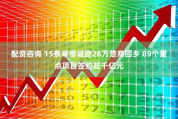 配资咨询 15条举措诚邀26万楚商回乡 89个重点项目签约超千亿元
