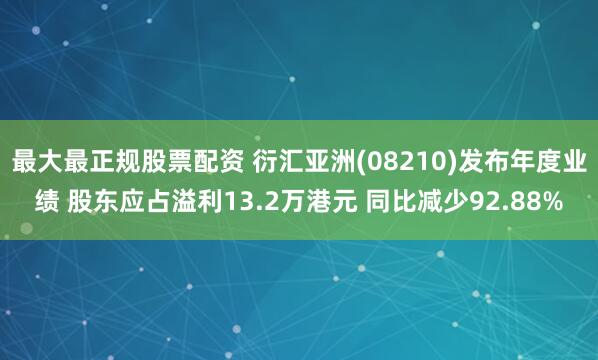 最大最正规股票配资 衍汇亚洲(08210)发布年度业绩 股东应占溢利13.2万港元 同比减少92.88%