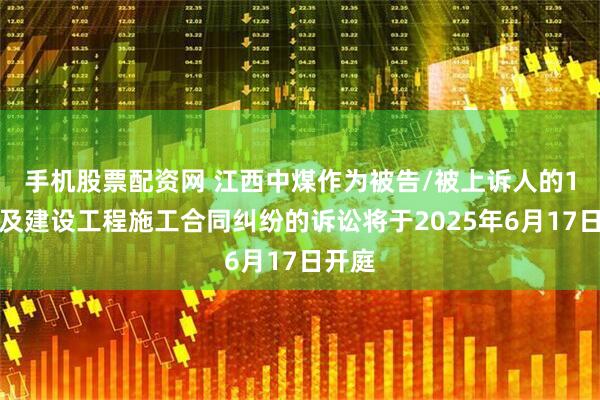 手机股票配资网 江西中煤作为被告/被上诉人的1起涉及建设工程施工合同纠纷的诉讼将于2025年6月17日开庭