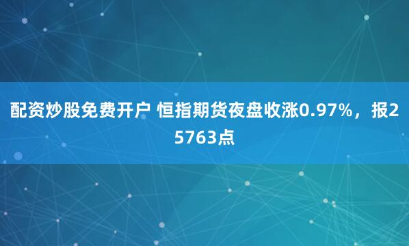 配资炒股免费开户 恒指期货夜盘收涨0.97%，报25763点